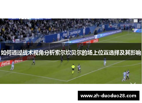 如何通过战术视角分析索尔坎贝尔的场上位置选择及其影响