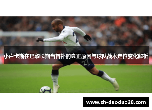 小卢卡斯在巴黎长期当替补的真正原因与球队战术定位变化解析