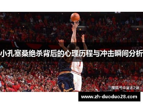 小孔塞桑绝杀背后的心理历程与冲击瞬间分析