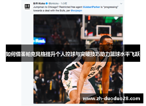 如何借鉴帕克风格提升个人控球与突破技巧助力篮球水平飞跃