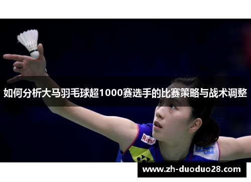 如何分析大马羽毛球超1000赛选手的比赛策略与战术调整 如何分析大马羽毛球超1000赛选手的比赛策略与战术调整