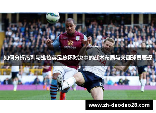 如何分析热刺与维拉英足总杯对决中的战术布局与关键球员表现