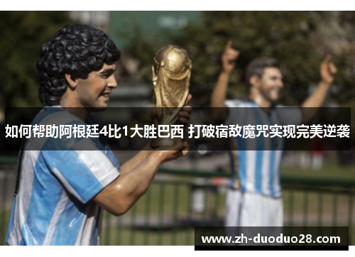 如何帮助阿根廷4比1大胜巴西 打破宿敌魔咒实现完美逆袭