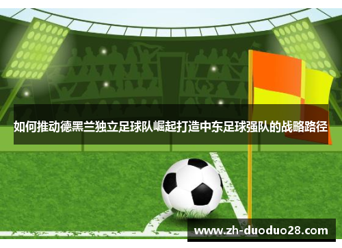 如何推动德黑兰独立足球队崛起打造中东足球强队的战略路径