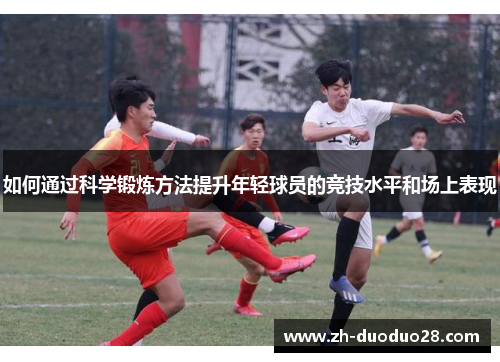 如何通过科学锻炼方法提升年轻球员的竞技水平和场上表现 如何通过科学锻炼方法提升年轻球员的竞技水平和场上表现