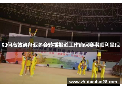 如何高效筹备亚冬会转播报道工作确保赛事顺利呈现 如何高效筹备亚冬会转播报道工作确保赛事顺利呈现