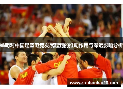 姚明对中国足篮电竞发展起到的推动作用与深远影响分析