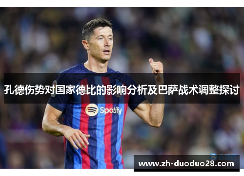 孔德伤势对国家德比的影响分析及巴萨战术调整探讨 孔德伤势对国家德比的影响分析及巴萨战术调整探讨