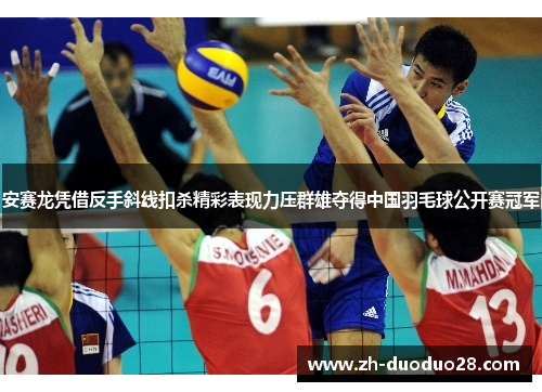安赛龙凭借反手斜线扣杀精彩表现力压群雄夺得中国羽毛球公开赛冠军 安赛龙凭借反手斜线扣杀精彩表现力压群雄夺得中国羽毛球公开赛冠军