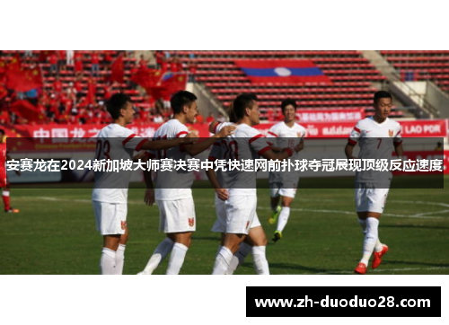 安赛龙在2024新加坡大师赛决赛中凭快速网前扑球夺冠展现顶级反应速度 安赛龙在2024新加坡大师赛决赛中凭快速网前扑球夺冠展现顶级反应速度