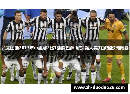 尤文图斯2017年小组赛2比1战胜巴萨 展现强大实力掀起欧洲风暴 尤文图斯2017年小组赛2比1战胜巴萨 展现强大实力掀起欧洲风暴