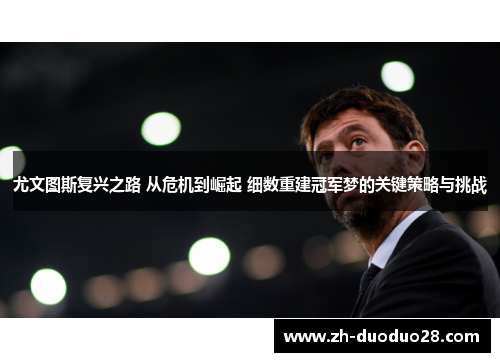 尤文图斯复兴之路 从危机到崛起 细数重建冠军梦的关键策略与挑战
