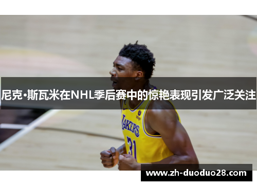 尼克·斯瓦米在NHL季后赛中的惊艳表现引发广泛关注 尼克·斯瓦米在NHL季后赛中的惊艳表现引发广泛关注