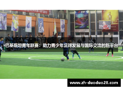 巴基斯坦青年联赛：助力青少年足球发展与国际交流的新平台