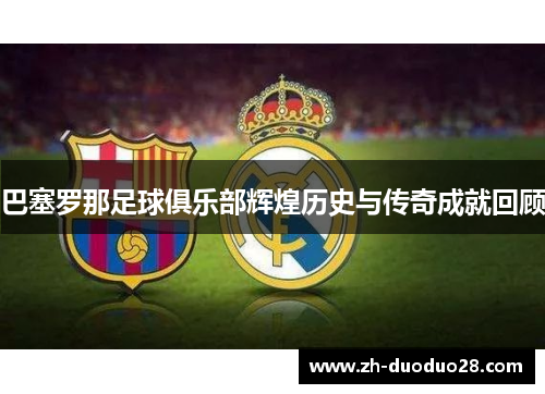 巴塞罗那足球俱乐部辉煌历史与传奇成就回顾 巴塞罗那足球俱乐部辉煌历史与传奇成就回顾