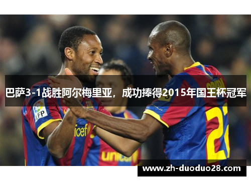 巴萨3-1战胜阿尔梅里亚，成功捧得2015年国王杯冠军