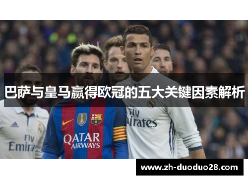 巴萨与皇马赢得欧冠的五大关键因素解析 巴萨与皇马赢得欧冠的五大关键因素解析