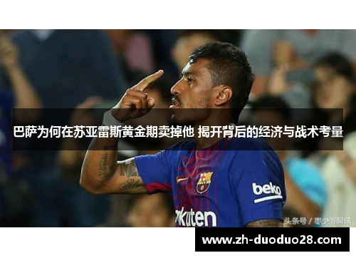 巴萨为何在苏亚雷斯黄金期卖掉他 揭开背后的经济与战术考量