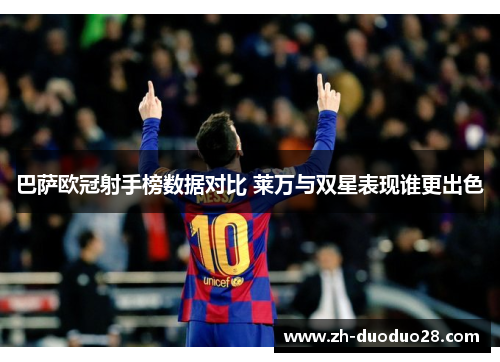 巴萨欧冠射手榜数据对比 莱万与双星表现谁更出色