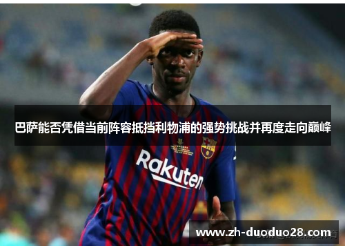 巴萨能否凭借当前阵容抵挡利物浦的强势挑战并再度走向巅峰