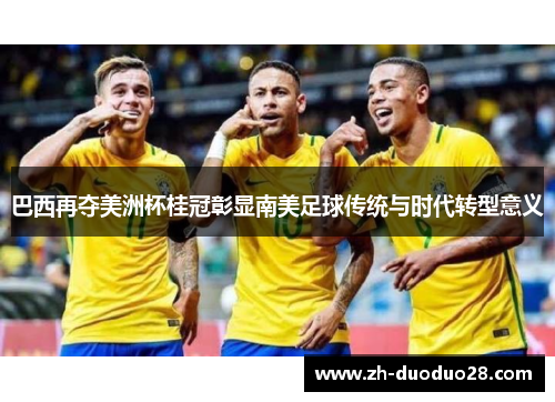 巴西再夺美洲杯桂冠彰显南美足球传统与时代转型意义
