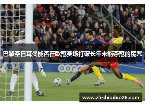 巴黎圣日耳曼能否在欧冠赛场打破长年未能夺冠的魔咒