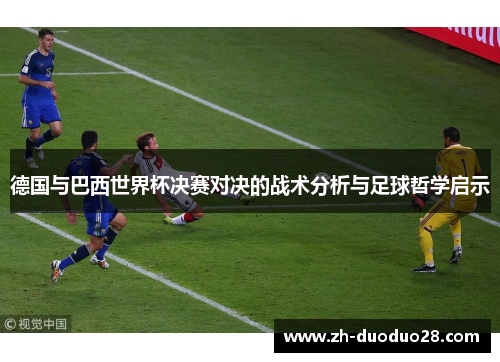 德国与巴西世界杯决赛对决的战术分析与足球哲学启示 德国与巴西世界杯决赛对决的战术分析与足球哲学启示