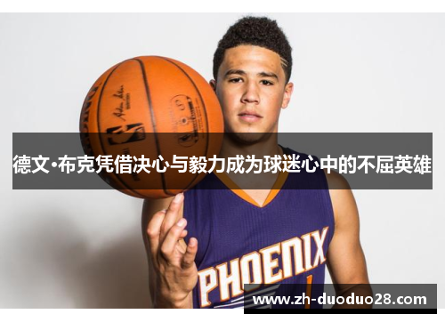 德文·布克凭借决心与毅力成为球迷心中的不屈英雄 德文·布克凭借决心与毅力成为球迷心中的不屈英雄