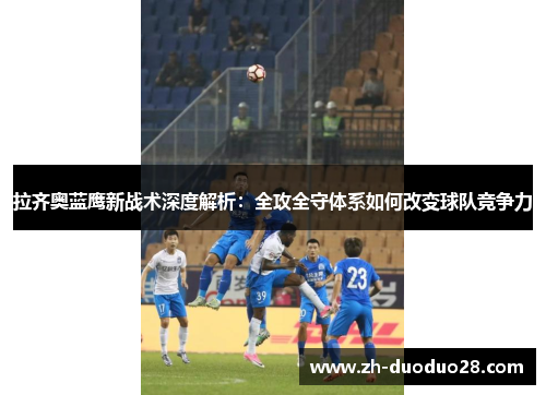 拉齐奥蓝鹰新战术深度解析:全攻全守体系如何改变球队竞争力 拉齐奥蓝鹰新战术深度解析:全攻全守体系如何改变球队竞争力