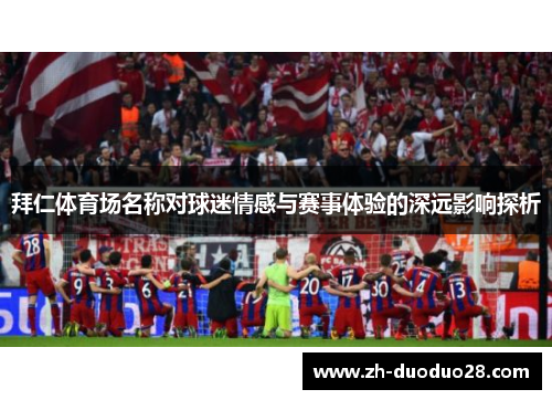 拜仁体育场名称对球迷情感与赛事体验的深远影响探析 拜仁体育场名称对球迷情感与赛事体验的深远影响探析