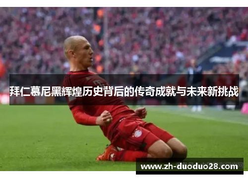 拜仁慕尼黑辉煌历史背后的传奇成就与未来新挑战 拜仁慕尼黑辉煌历史背后的传奇成就与未来新挑战