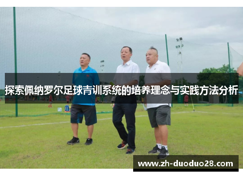 探索佩纳罗尔足球青训系统的培养理念与实践方法分析 探索佩纳罗尔足球青训系统的培养理念与实践方法分析